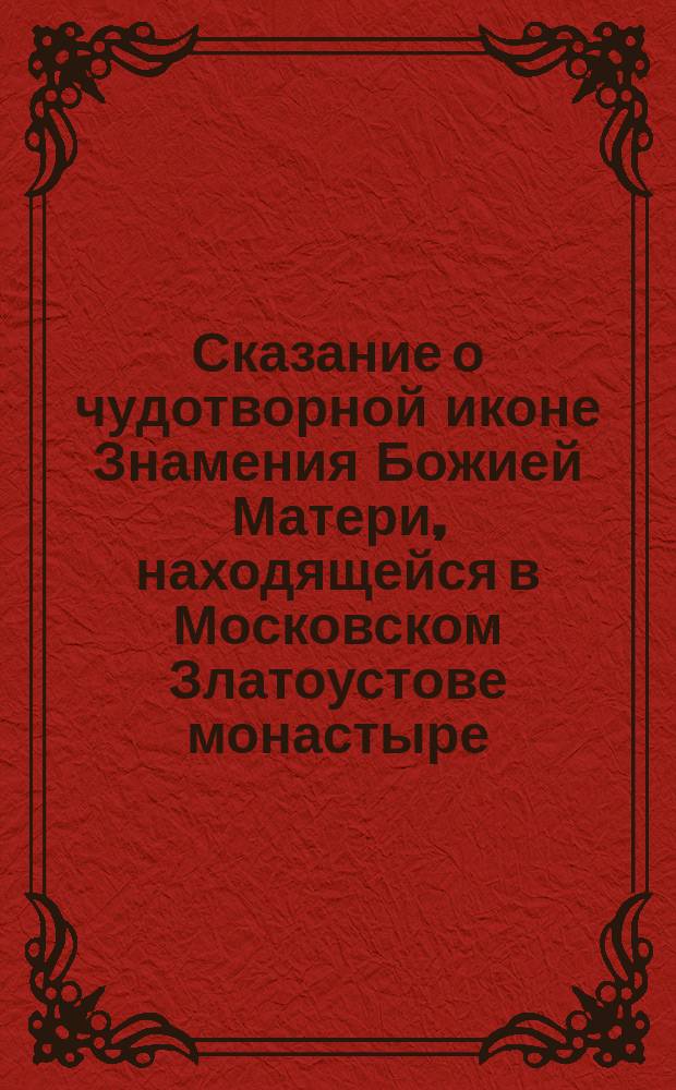 Сказание о чудотворной иконе Знамения Божией Матери, находящейся в Московском Златоустове монастыре