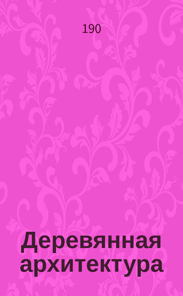 Деревянная архитектура : Мотивы легких построек и детали : Альбом