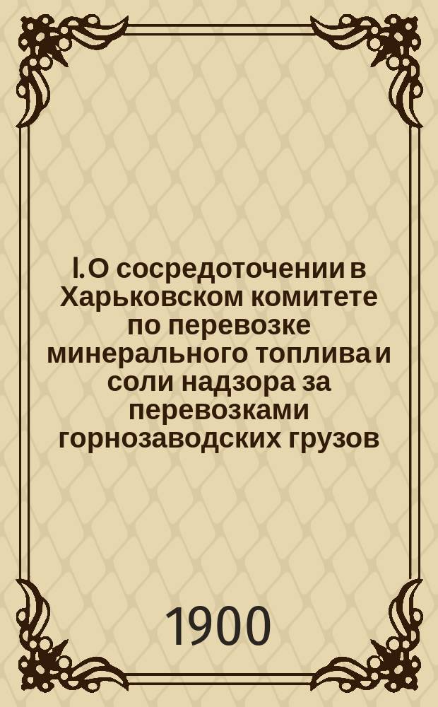 I. О сосредоточении в Харьковском комитете по перевозке минерального топлива и соли надзора за перевозками горнозаводских грузов; II. Правила перевозки минерального топлива, руды, флюсов и соли из горнозаводского района Юга России / Совет Съезда горнопромышленников Юга России