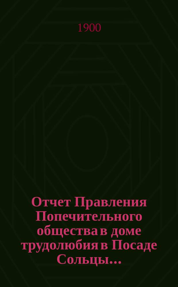 Отчет Правления Попечительного общества в доме трудолюбия в Посаде Сольцы...