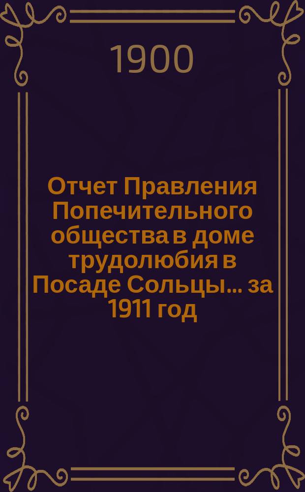 Отчет Правления Попечительного общества в доме трудолюбия в Посаде Сольцы... ... за 1911 год