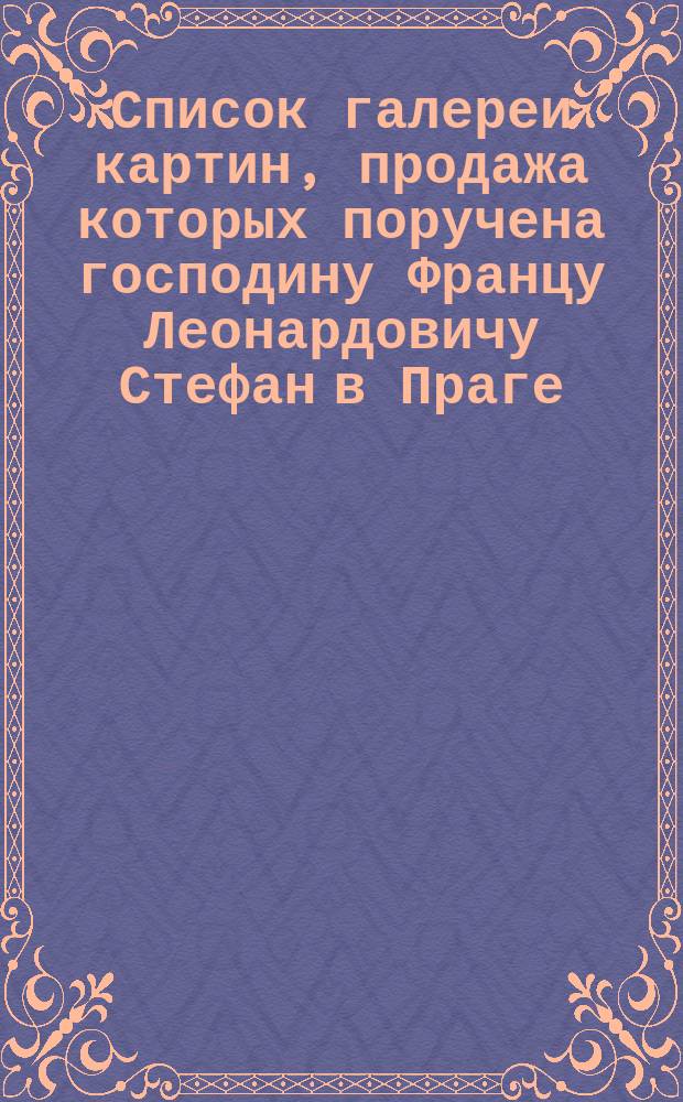 Список галереи картин, продажа которых поручена господину Францу Леонардовичу Стефан в Праге