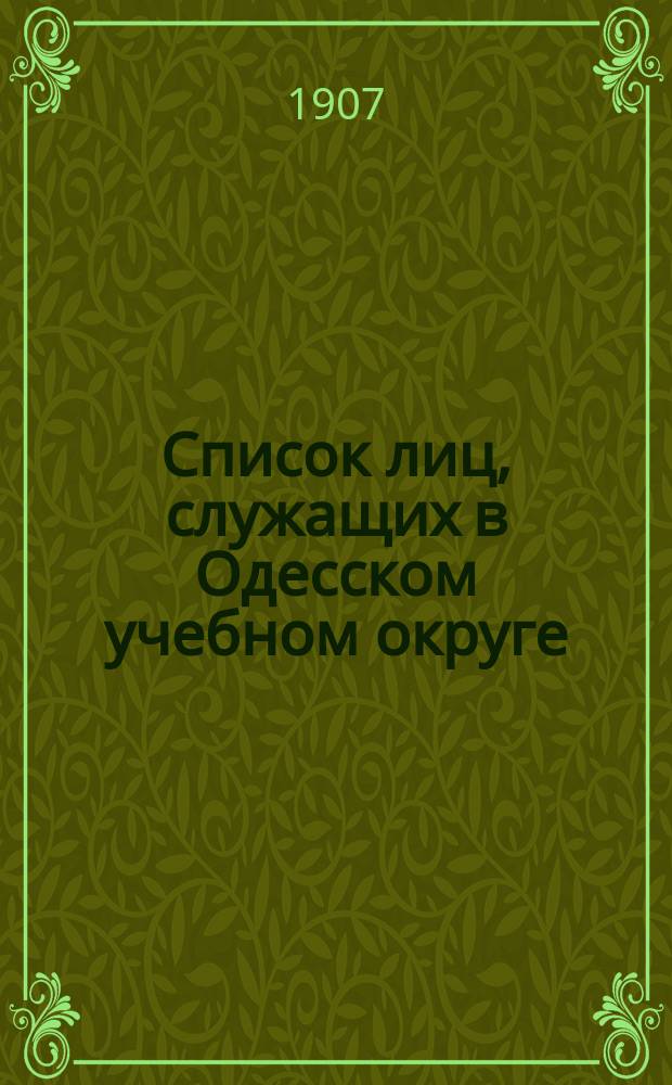 Список лиц, служащих в Одесском учебном округе : На 1907/1908 учебный год. Ч. 1