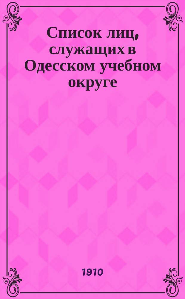Список лиц, служащих в Одесском учебном округе : На 1910/1911 учебный год. . 1