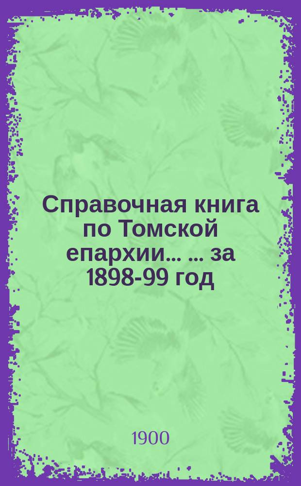 Справочная книга по Томской епархии ... ... за 1898-99 год