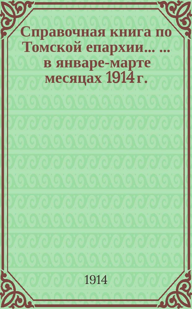 Справочная книга по Томской епархии ... ... в январе-марте месяцах 1914 г.