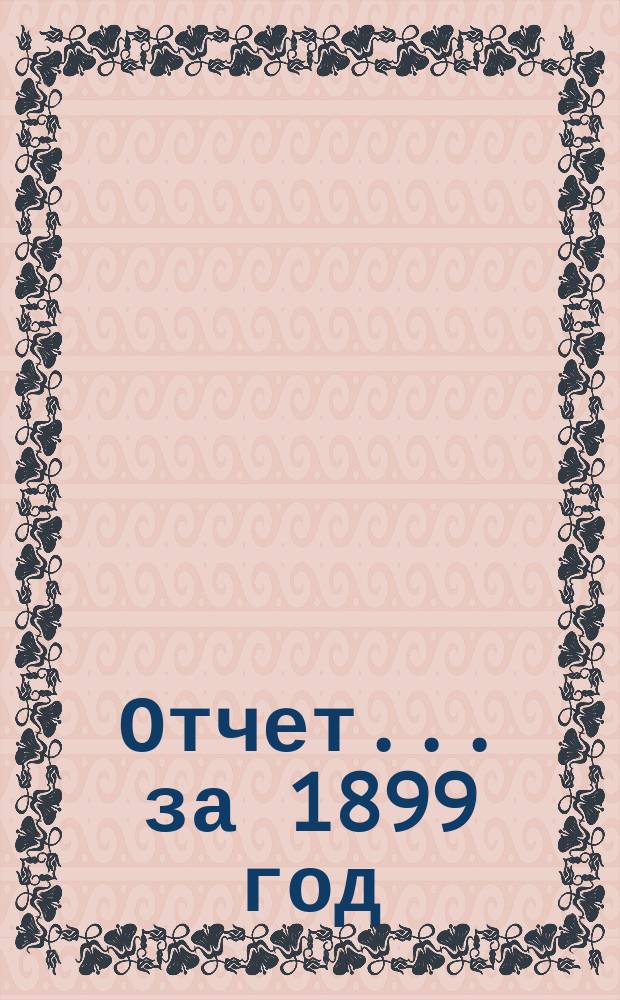 Отчет... ... за 1899 год