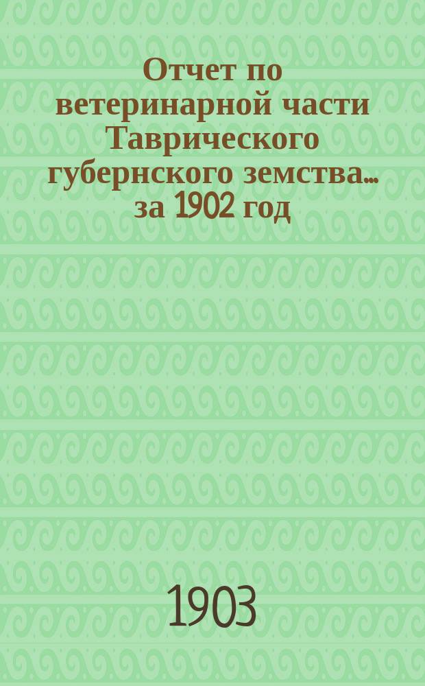 Отчет по ветеринарной части Таврического губернского земства... за 1902 год