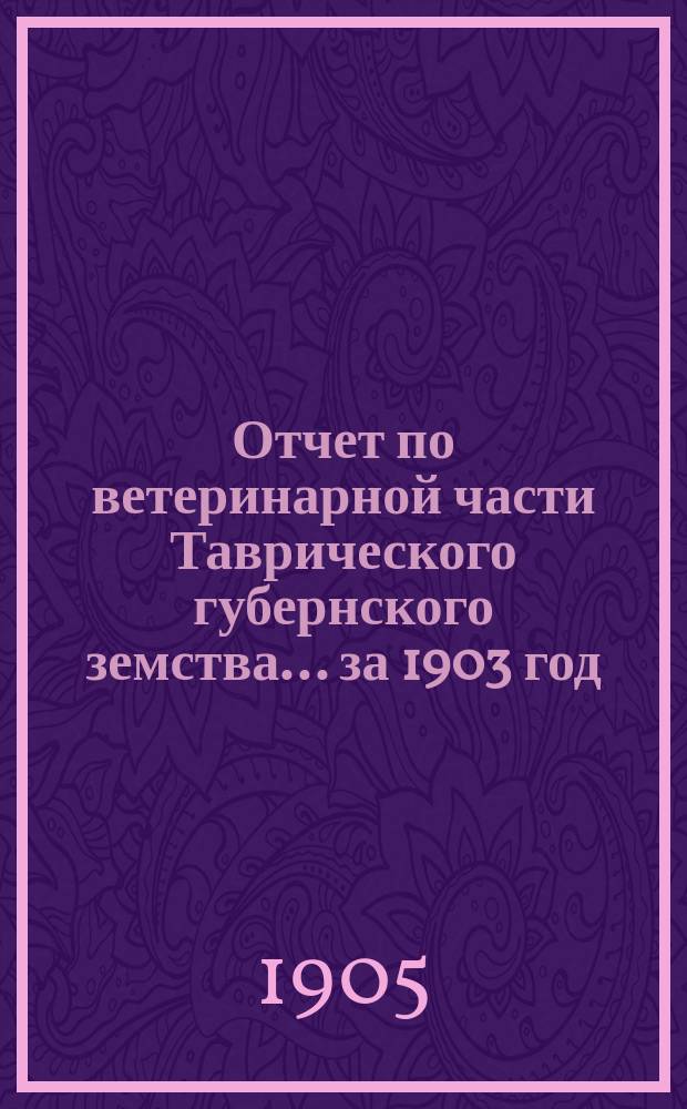 Отчет по ветеринарной части Таврического губернского земства... за 1903 год