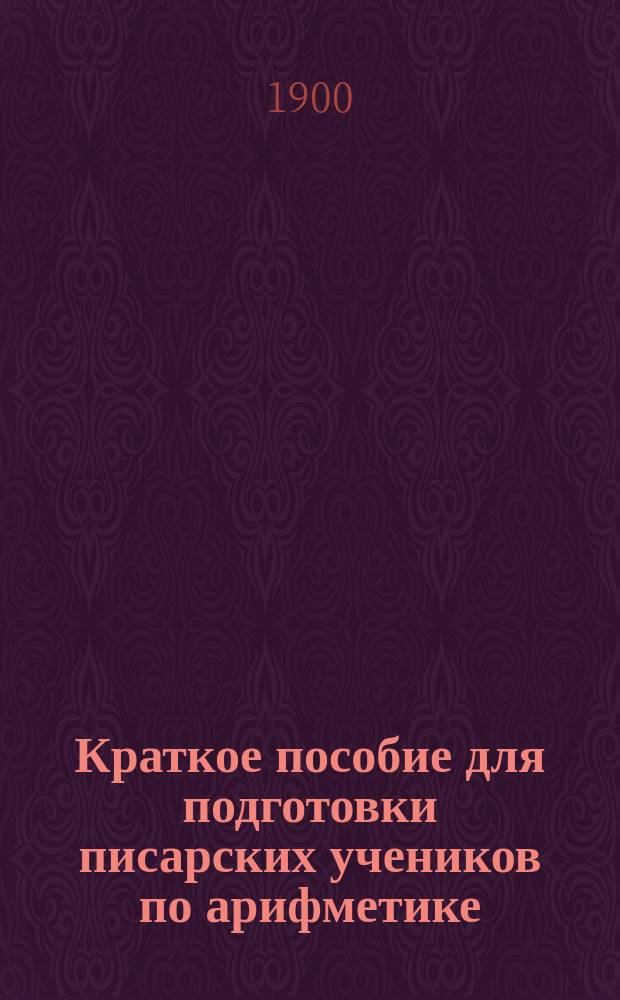 Краткое пособие для подготовки писарских учеников по арифметике