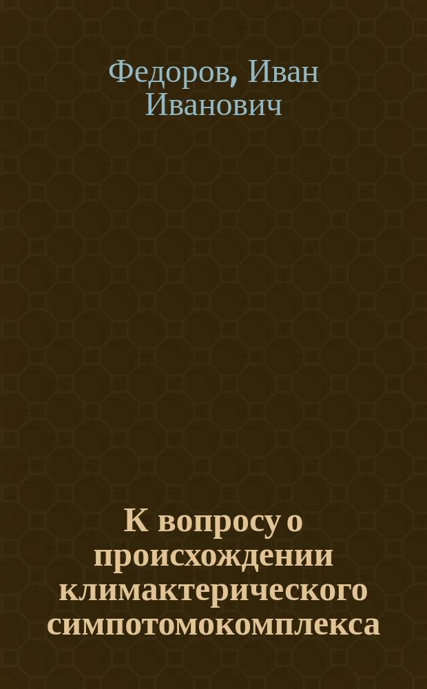 К вопросу о происхождении климактерического симпотомокомплекса : (Опыт анализа физиол. явлений у гинекомастов андрогиноидов в связи с деятельностью их половой сферы)