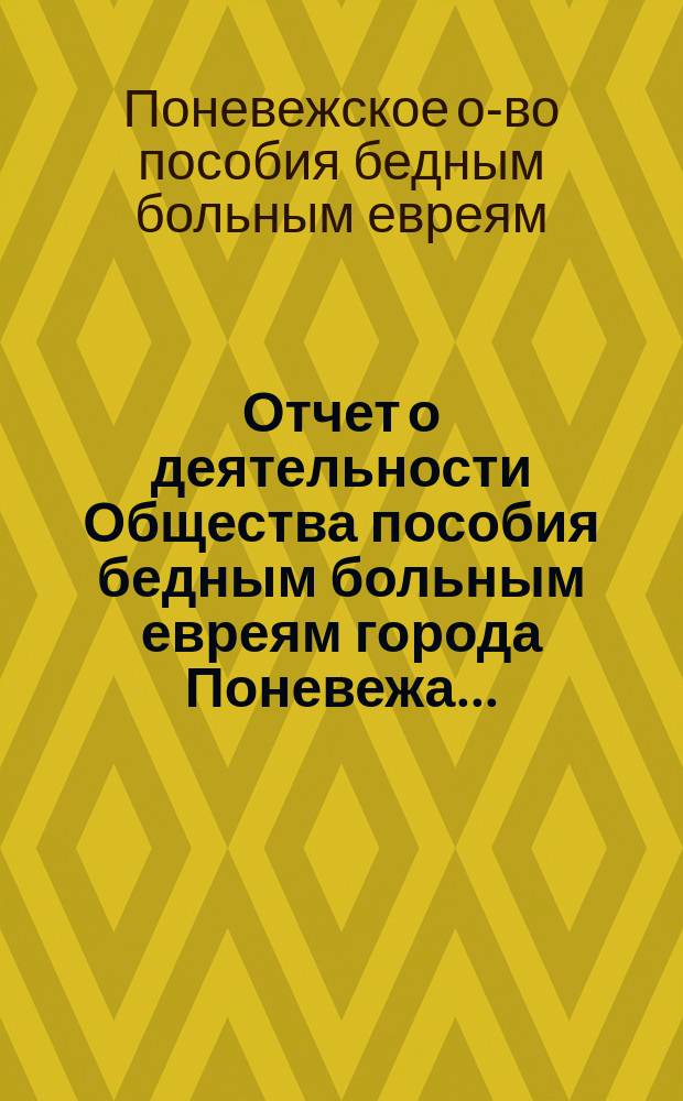 Отчет о деятельности Общества пособия бедным больным евреям города Поневежа...