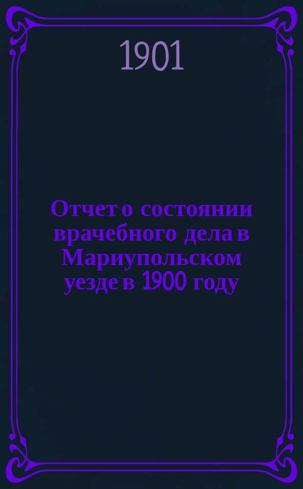 Отчет о состоянии врачебного дела в Мариупольском уезде в 1900 году