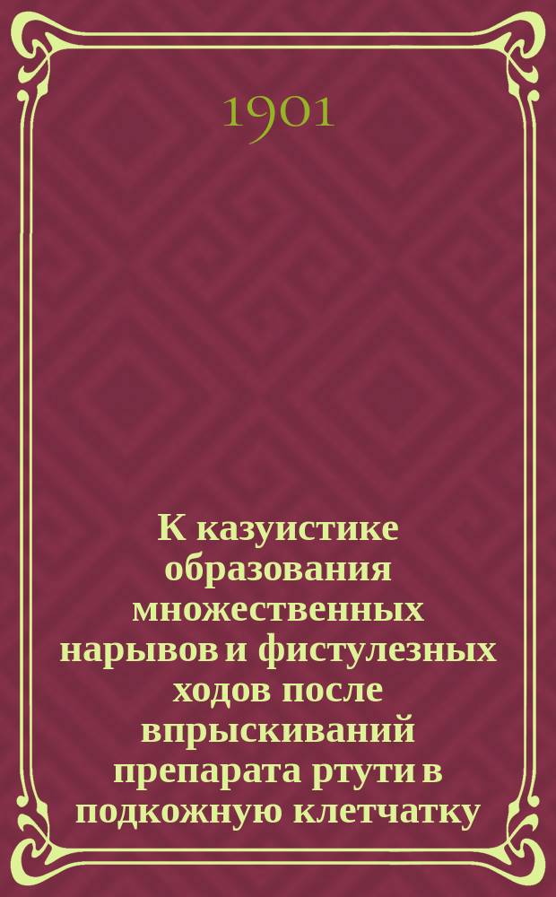 К казуистике образования множественных нарывов и фистулезных ходов после впрыскиваний препарата ртути в подкожную клетчатку : Сообщено в заседании Киевск. сифилидол. и дерматол. о-ва, 14 марта 1901 г
