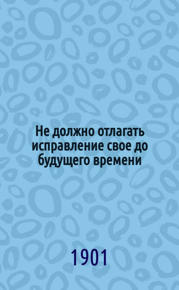 1. Не должно отлагать исправление свое до будущего времени; 2. Об обязанностях, налагаемых на христианина таинством св. крещения; 3. Крест Спасителя есть источник утешения в горестях житейских: Три слова свящ. Ксенофонта Делекторского