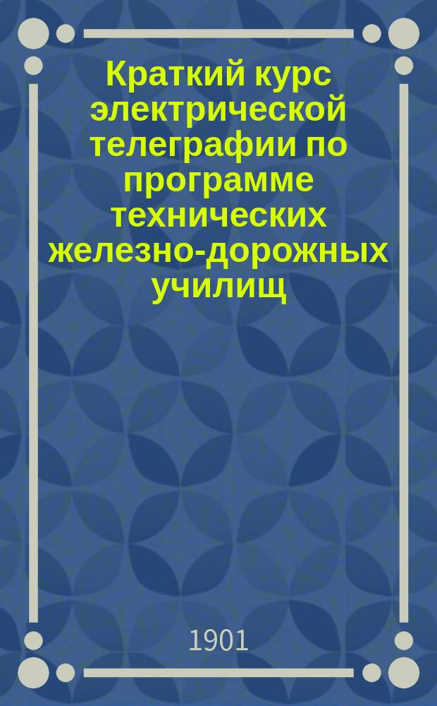 Краткий курс электрической телеграфии по программе технических железно-дорожных училищ