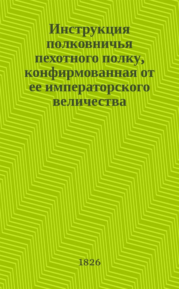 Инструкция полковничья пехотного полку, конфирмованная от ее императорского величества : Декабря 24 дня, 1764 года