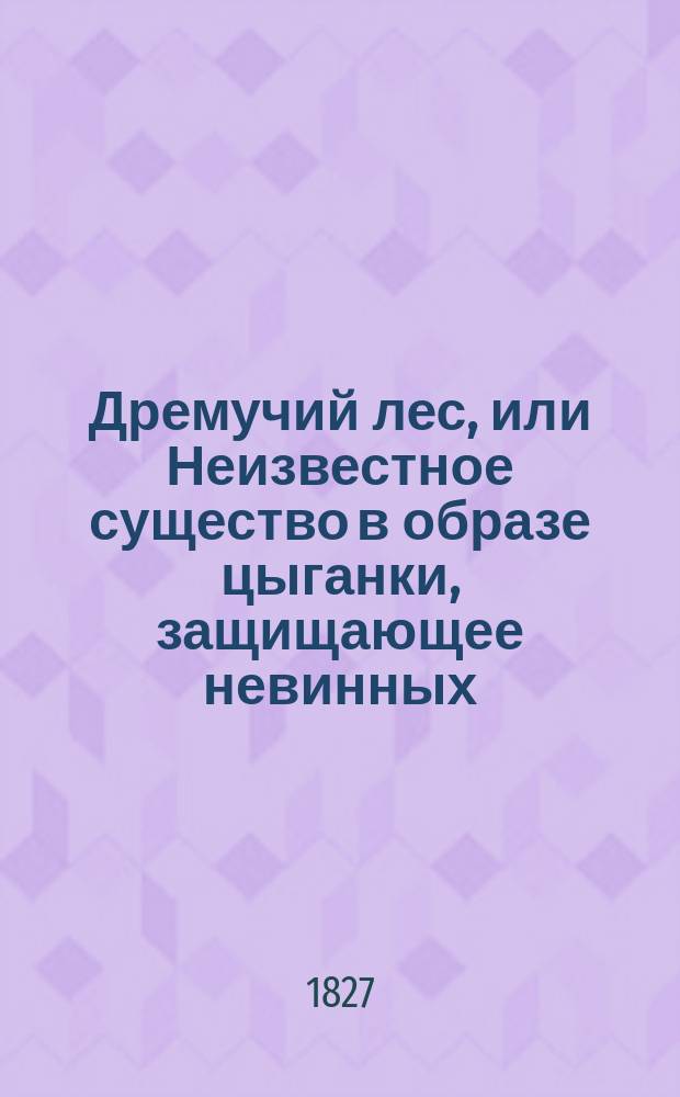 Дремучий лес, или Неизвестное существо в образе цыганки, защищающее невинных : Отр. из нем. летописей : Пер. с фр. Ч. 1-4