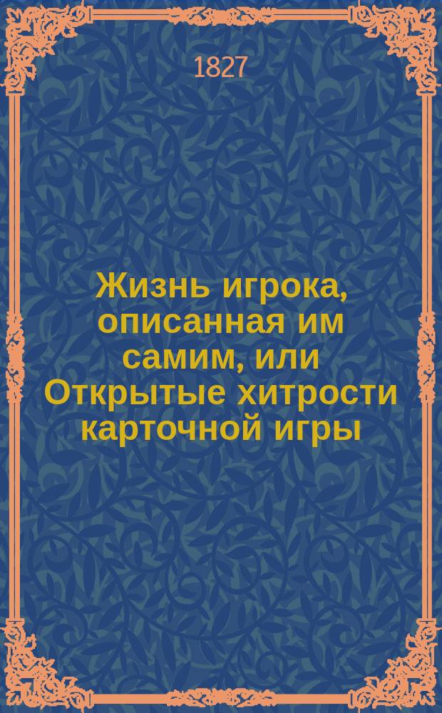 Жизнь игрока, описанная им самим, или Открытые хитрости карточной игры : Рос. соч. Т. 1-2. Т. 2