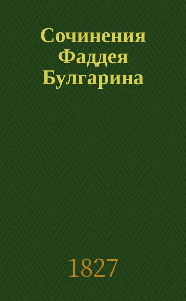 Сочинения Фаддея Булгарина : Т. 1-5. Т. 1. Ч. 1 : [Статьи исторические] ; Ч. 2. [Военные рассказы и литературные повествовательные статьи]