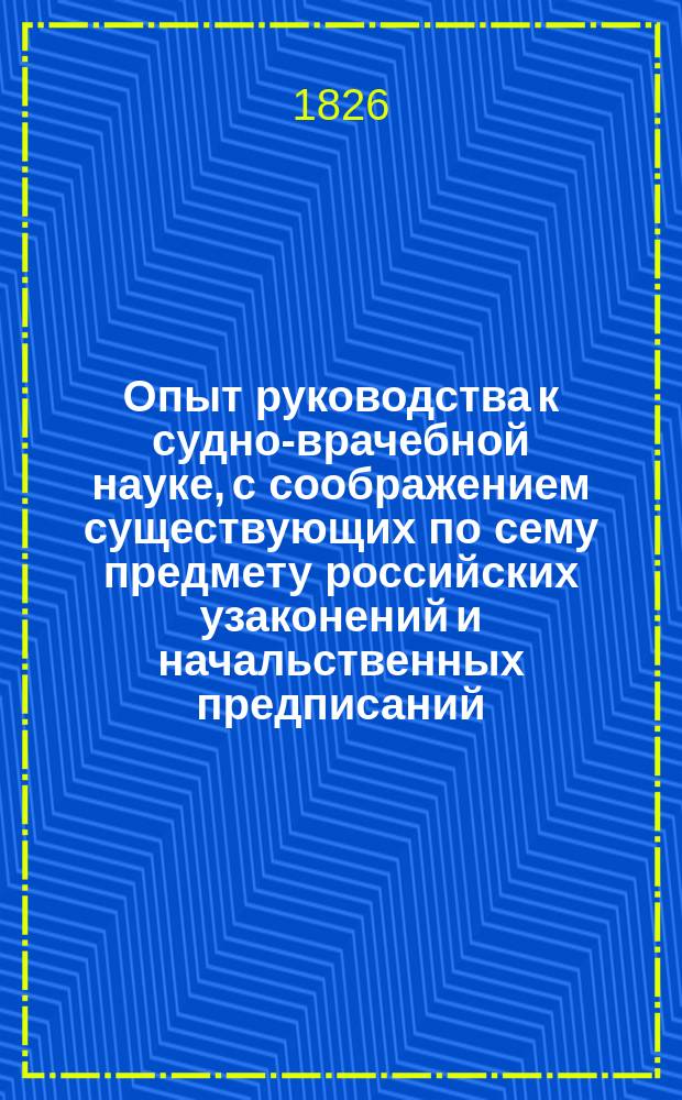 Опыт руководства к судно-врачебной науке, с соображением существующих по сему предмету российских узаконений и начальственных предписаний