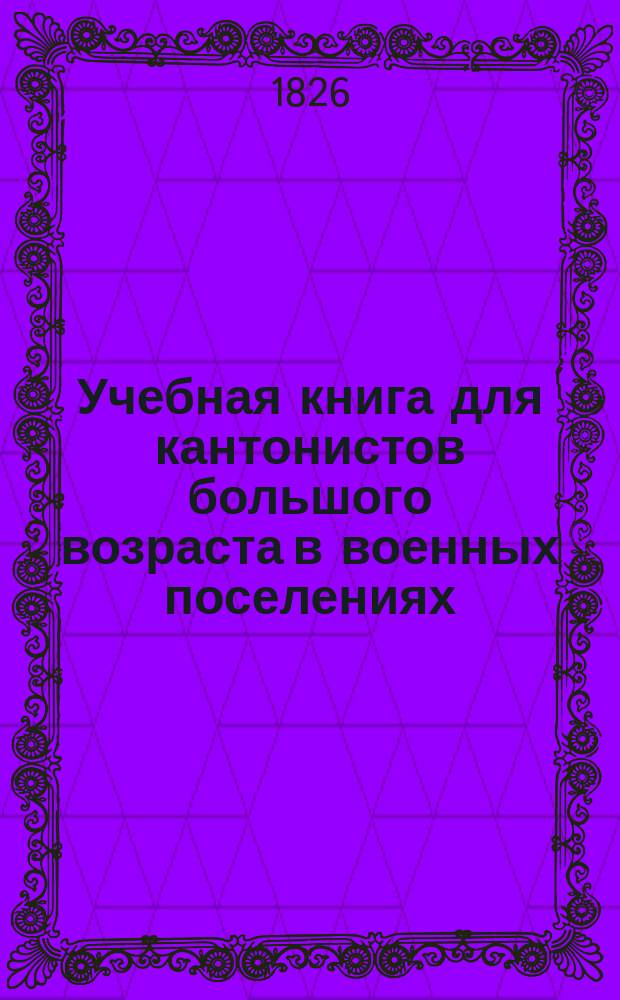 Учебная книга для кантонистов большого возраста в военных поселениях : [Руководство к преподаванию геометрии. Ч. 1]-. [Ч. 1 : Заключающая введение или рассмотрение различных линий, углов и фигур, и название оных]
