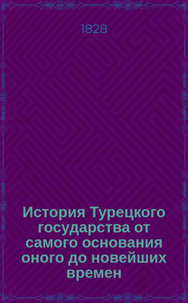 История Турецкого государства от самого основания оного до новейших времен : Пер. с нем. Ч. 1-2. Ч. 1