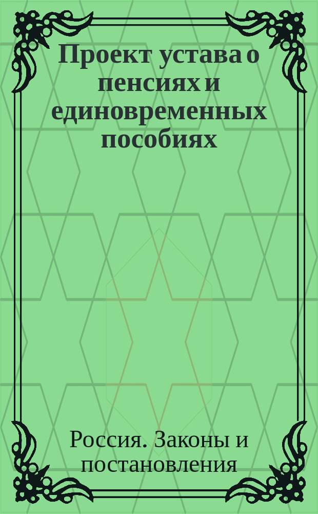 Проект устава о пенсиях [и единовременных пособиях] : Утв. 6 дек. 1827 г