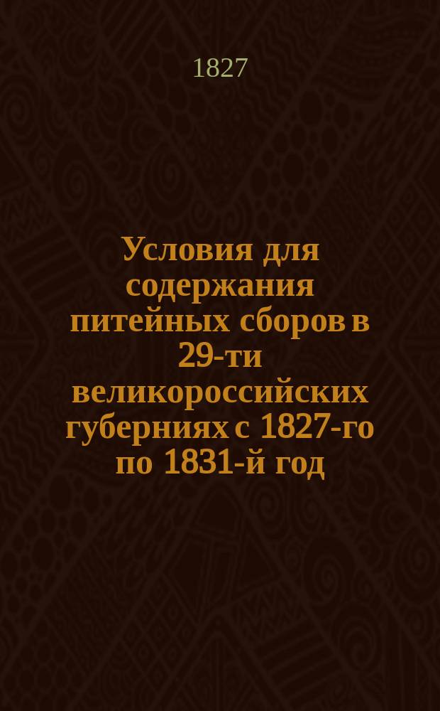 Условия для содержания питейных сборов в 29-ти великороссийских губерниях с 1827-го по 1831-й год