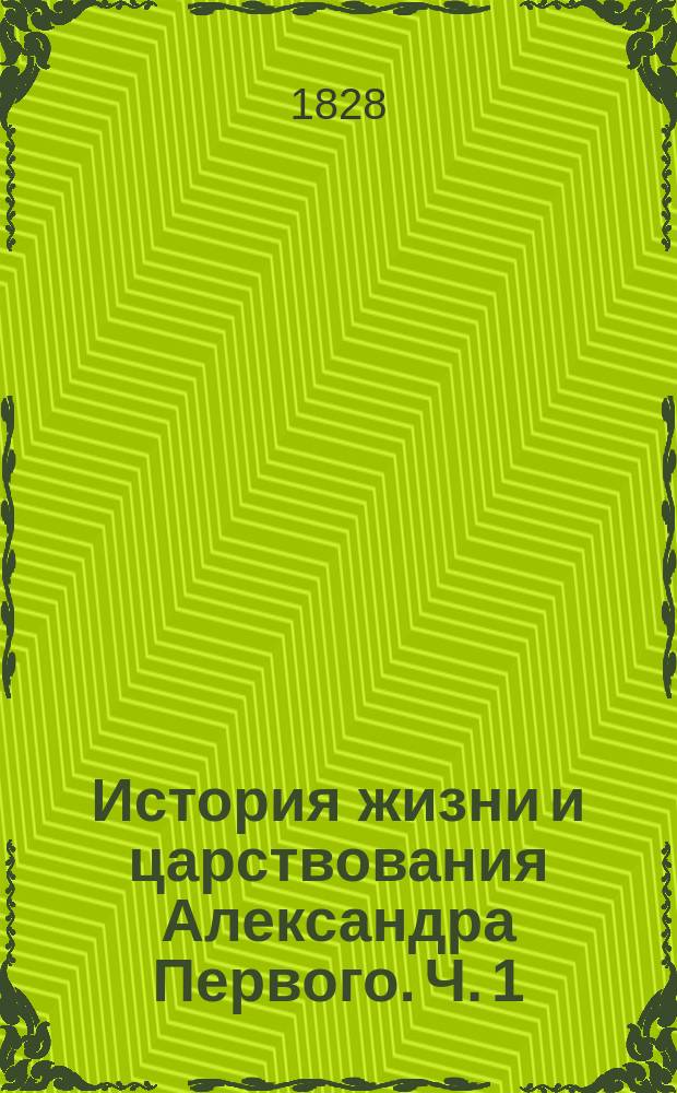История жизни и царствования Александра Первого. Ч. 1