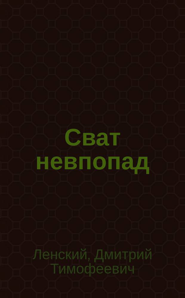 Сват невпопад : Комедия-водевиль в 1-м д., передел. с фр. Д. Ленским