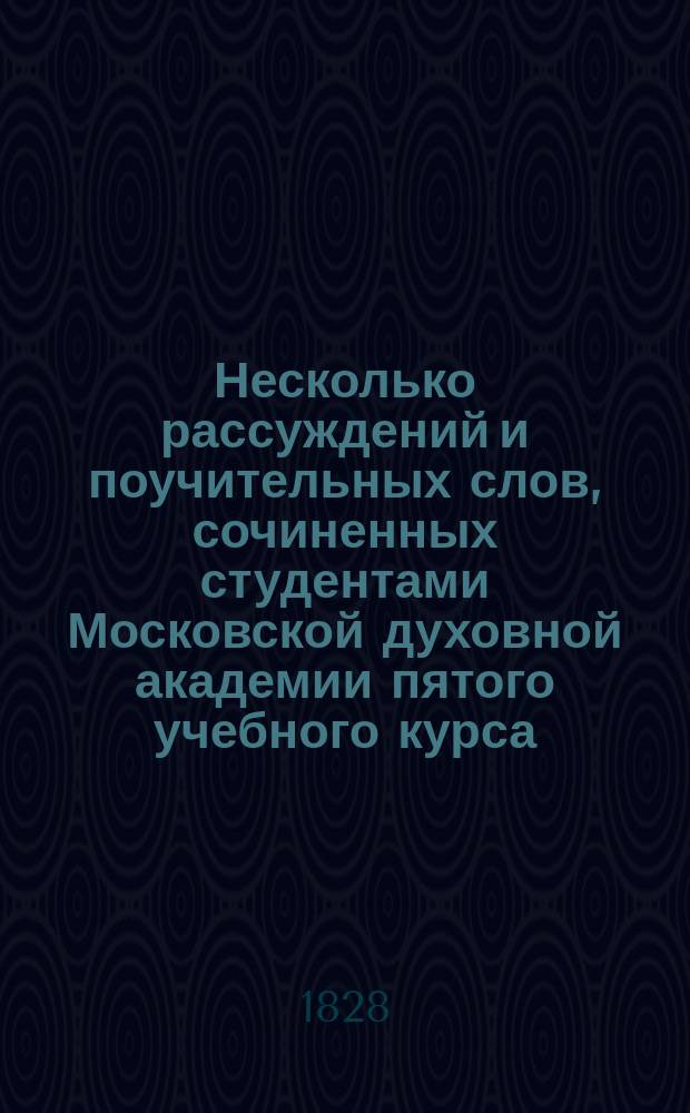 Несколько рассуждений и поучительных слов, сочиненных студентами Московской духовной академии пятого учебного курса : [Ч. 1]-. [Ч. 1]