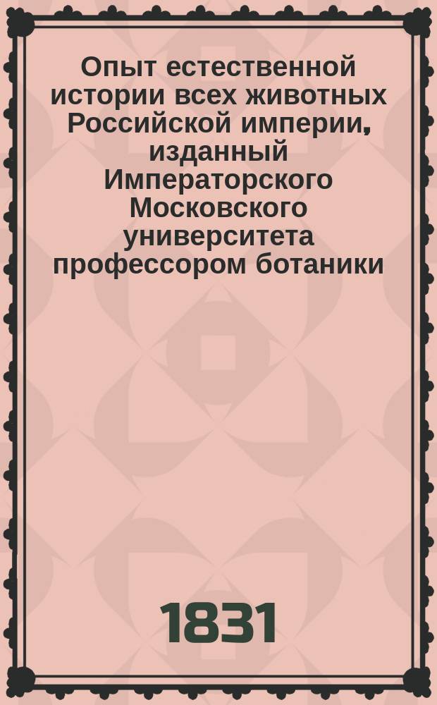 Опыт естественной истории всех животных Российской империи, изданный Императорского Московского университета профессором ботаники, статским советником, разных ученых обществ членом и кавалером Иваном Двигубским : С изображениями животных. Ч. [1-6]. [Ч. 4]