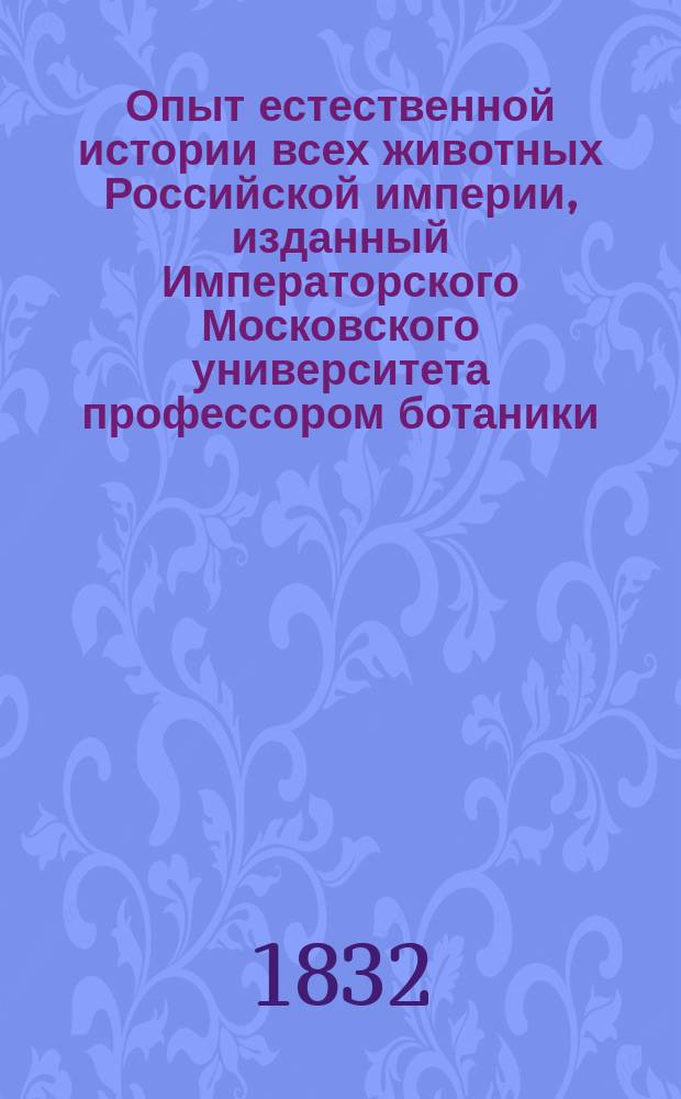 Опыт естественной истории всех животных Российской империи, изданный Императорского Московского университета профессором ботаники, статским советником, разных ученых обществ членом и кавалером Иваном Двигубским : С изображениями животных. Ч. [1-6]. [Ч. 5]