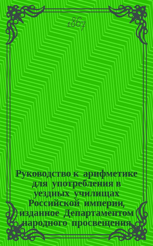 Руководство к арифметике для употребления в уездных училищах Российской империи, изданное Департаментом народного просвещения