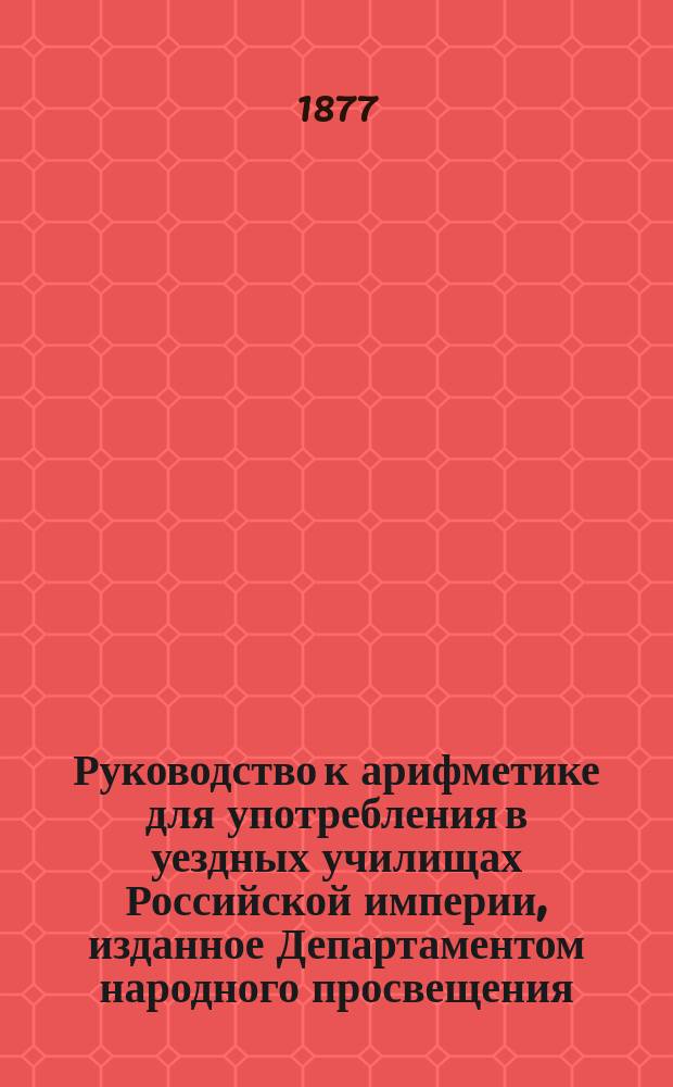 Руководство к арифметике для употребления в уездных училищах Российской империи, изданное Департаментом народного просвещения