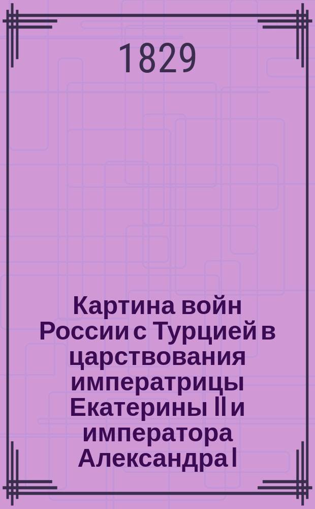 Картина войн России с Турцией в царствования императрицы Екатерины II и императора Александра I : Пер. с фр. Ч. 1-2. Ч. 1