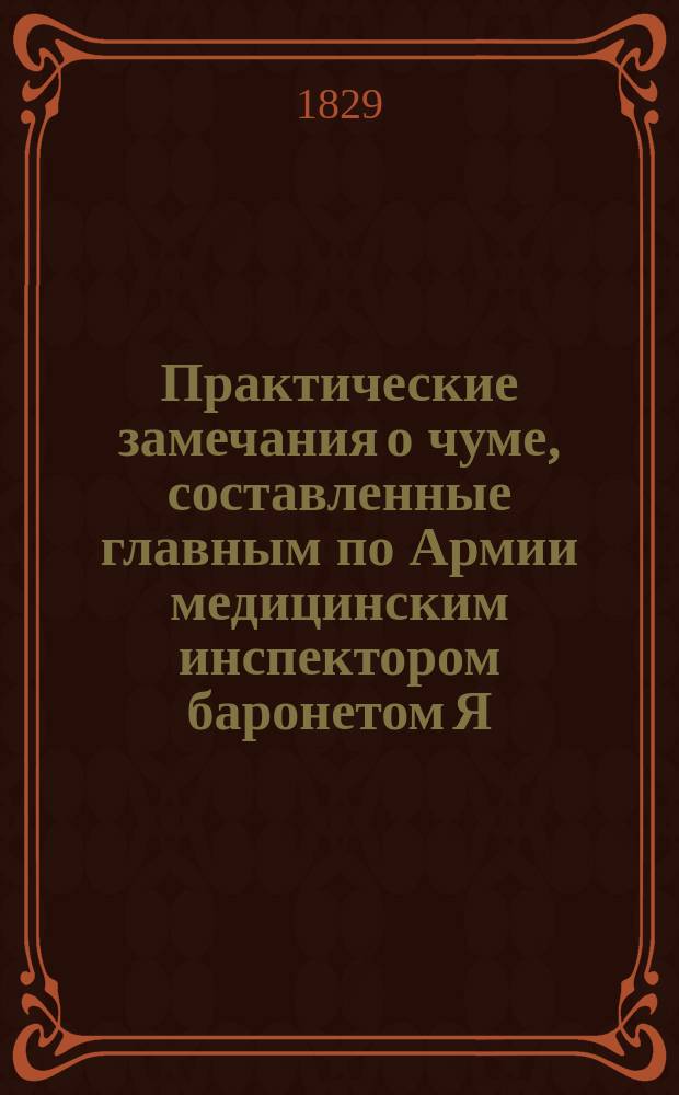 Практические замечания о чуме, составленные главным по Армии медицинским инспектором баронетом Я. Виллие
