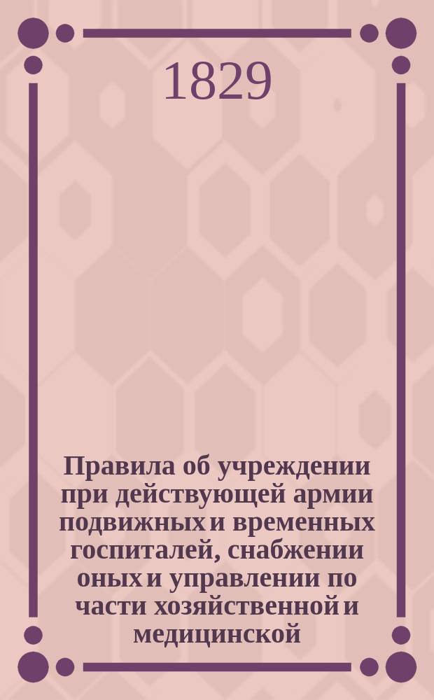 Правила об учреждении при действующей армии подвижных и временных госпиталей, снабжении оных и управлении по части хозяйственной и медицинской