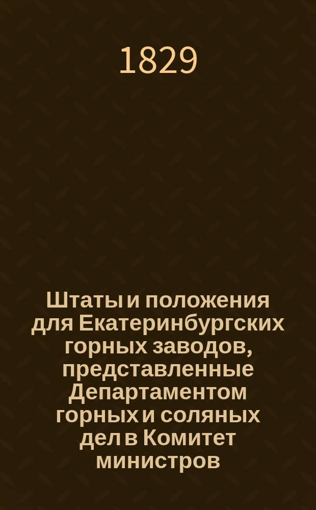 Штаты и положения для Екатеринбургских горных заводов, [представленные Департаментом горных и соляных дел в Комитет министров]