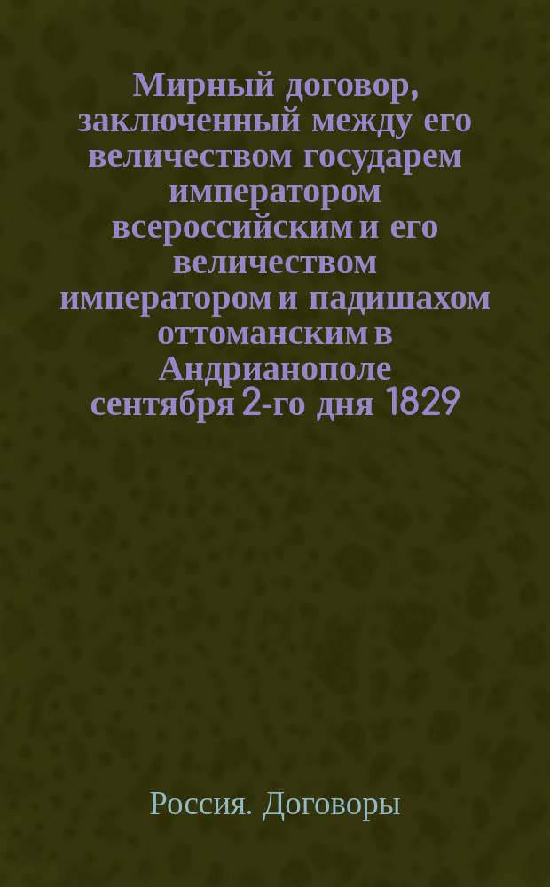 Мирный договор, заключенный между его величеством государем императором всероссийским и его величеством императором и падишахом оттоманским в Андрианополе сентября 2-го дня 1829