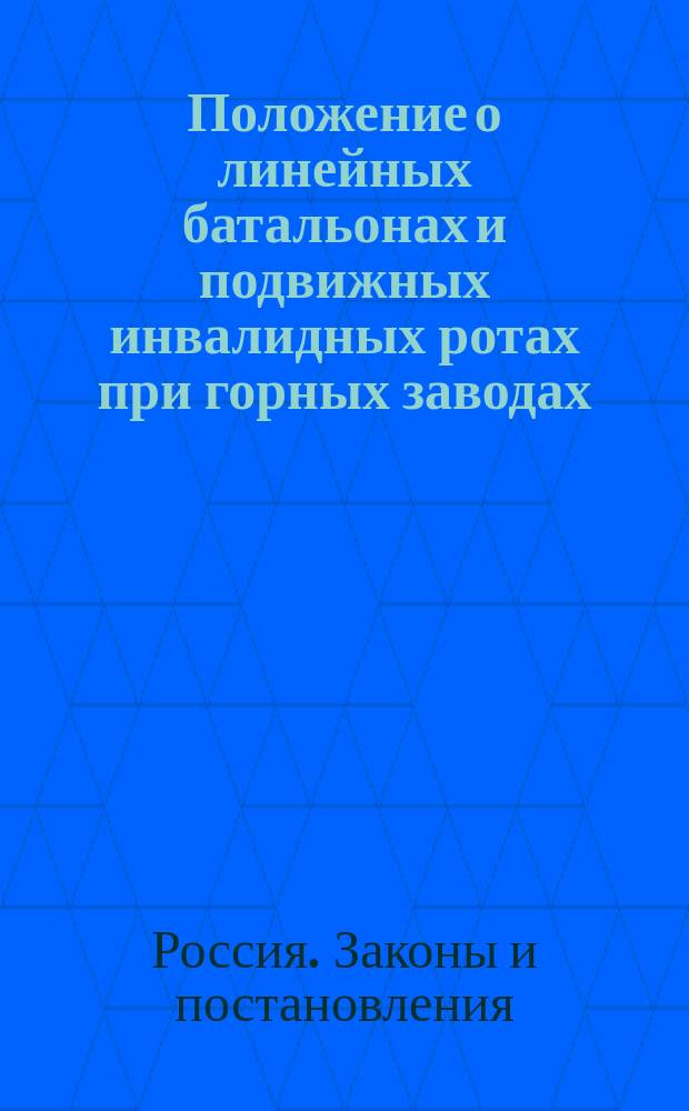 Положение о линейных батальонах и подвижных инвалидных ротах при горных заводах : Утв. 19 апр. 1829 г