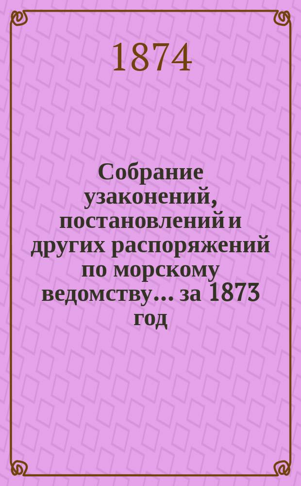 Собрание узаконений, постановлений и других распоряжений по морскому ведомству... за 1873 год