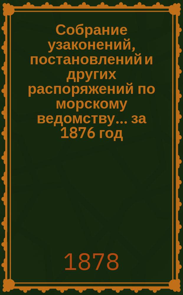 Собрание узаконений, постановлений и других распоряжений по морскому ведомству... за 1876 год