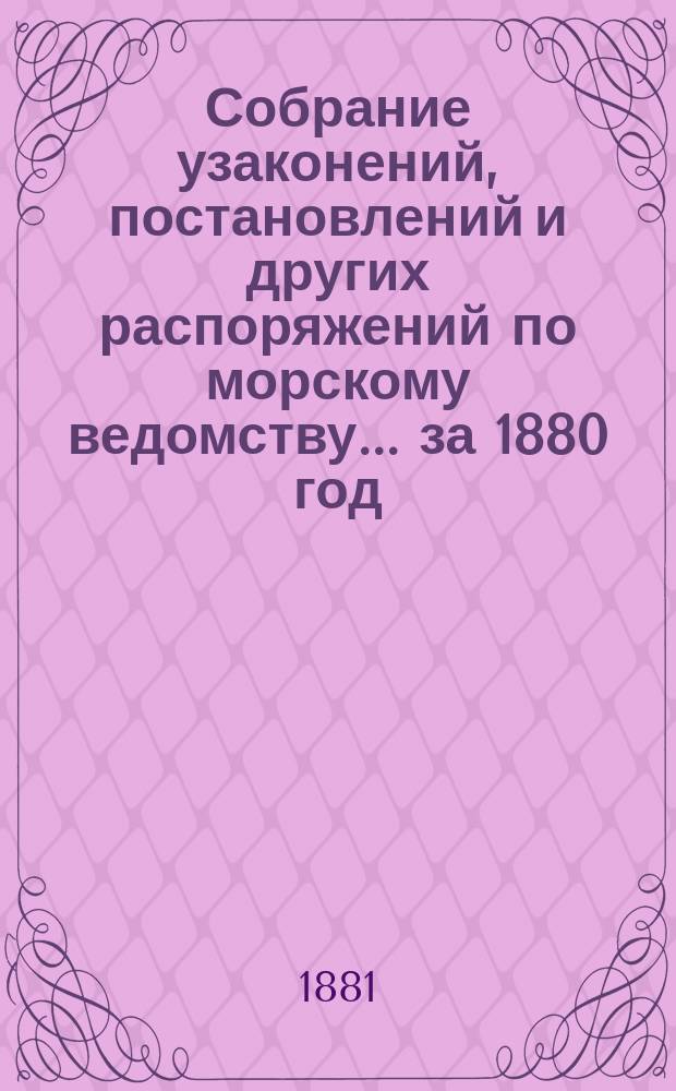 Собрание узаконений, постановлений и других распоряжений по морскому ведомству... за 1880 год