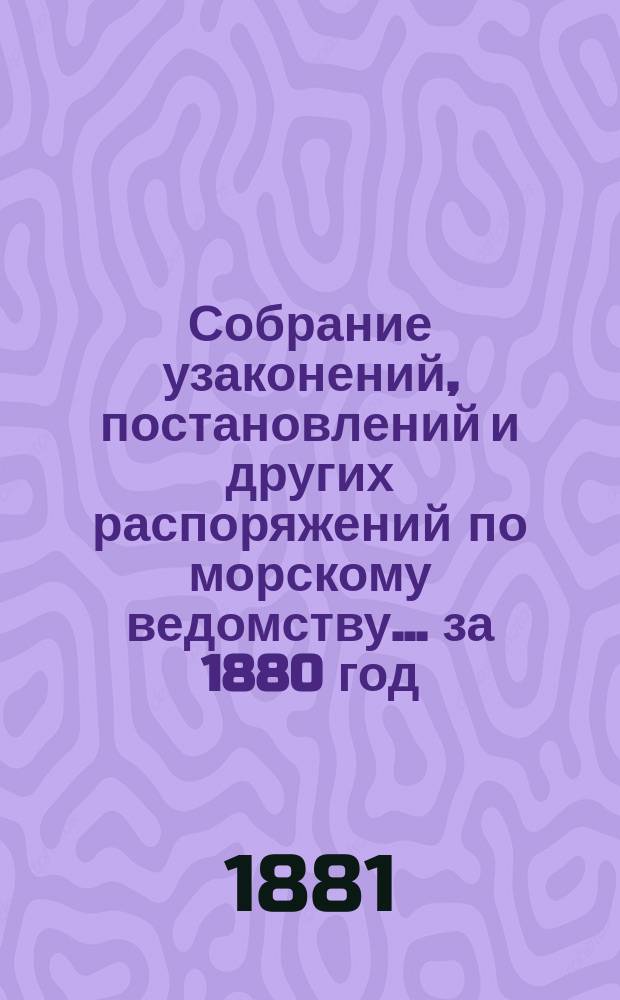 Собрание узаконений, постановлений и других распоряжений по морскому ведомству... за 1880 год. Алфавитный указатель... : Алфавитный указатель...