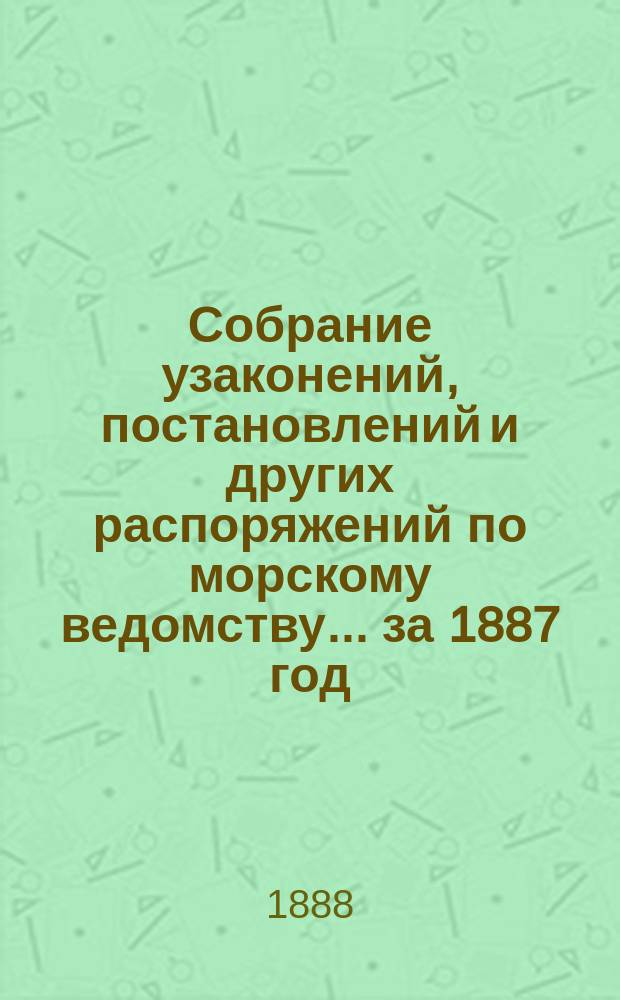 Собрание узаконений, постановлений и других распоряжений по морскому ведомству... ... за 1887 год