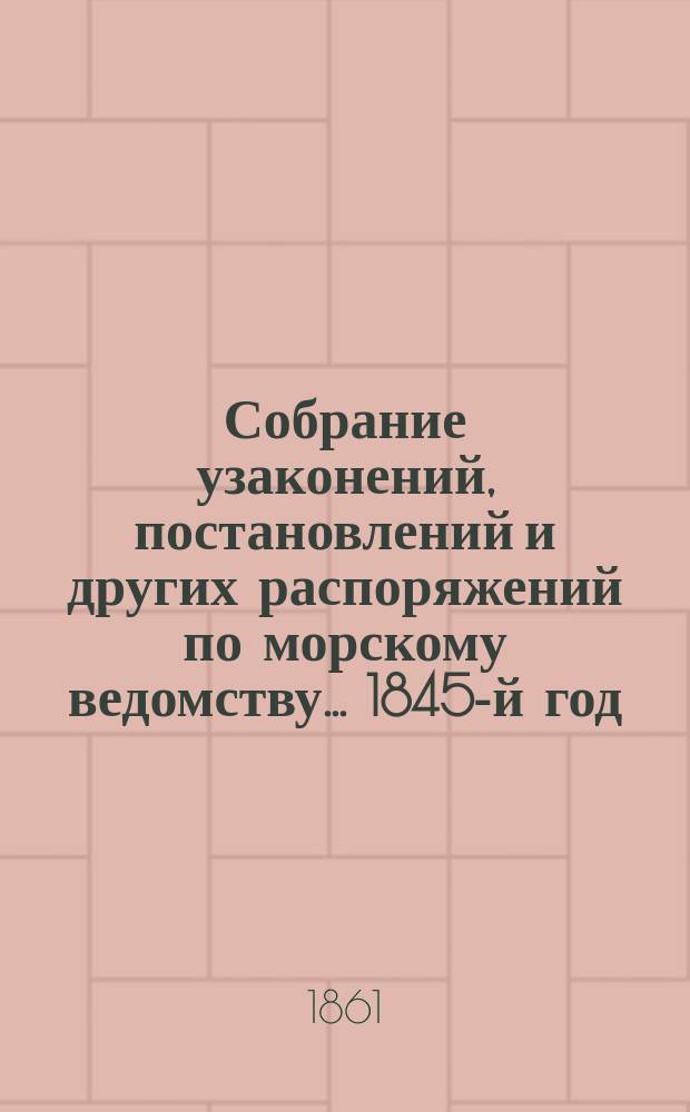 Собрание узаконений, постановлений и других распоряжений по морскому ведомству... 1845-й год
