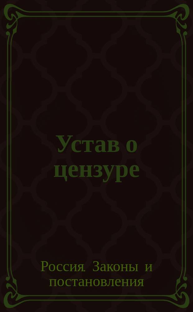Устав о цензуре : Утв. 22 апр. 1828 г. : С прил. Штатов и Положения о правах сочинителей