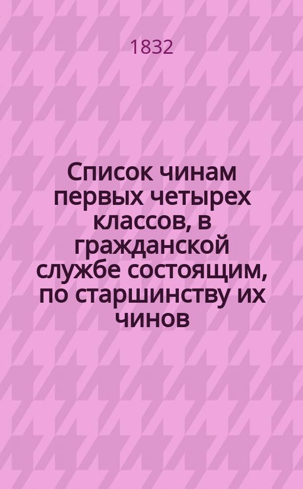Список чинам первых четырех классов, в гражданской службе состоящим, по старшинству их чинов... на 1832 год